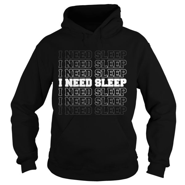 I need sleep I need sleep I need sleep I need sleep I need sleep I need sleep I need sleep shirt