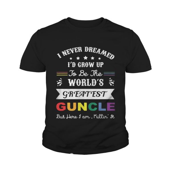 I never dreamed I’d grow up to be the world’s greatest guncle but here I am Killin’ it shirt