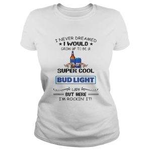 I never dreamed I would grow up to be a super cool Bud Light shirt 2