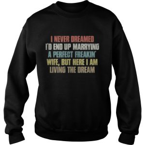 I never dreamed Id end up marrying a perfect freakin wife shirt 1 I never dreamed Id end up marrying a perfect freakin wife shirt 2