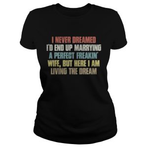 I never dreamed Id end up marrying a perfect freakin wife shirt 2 I never dreamed Id end up marrying a perfect freakin wife shirt 3