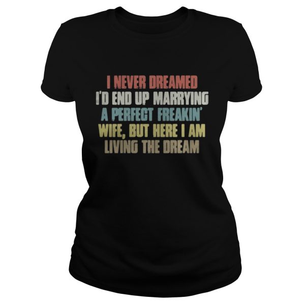 I never dreamed Id end up marrying a perfect freakin wife shirt