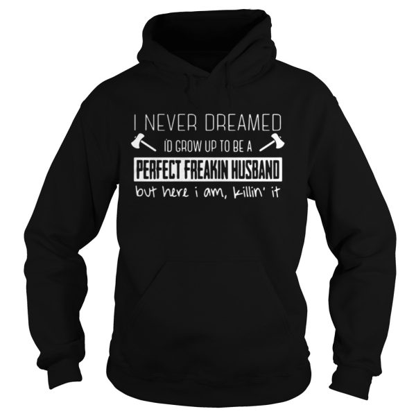 I never dreamed Id grow up to be a perfect freakin husband shirt