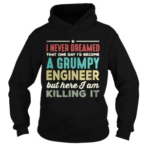I never dreamed that one day I’d become a Grumpy engineer but here I am killing it shirt 1 I never dreamed that one day I'd become a Grumpy engineer but here I am killing it shirt 2