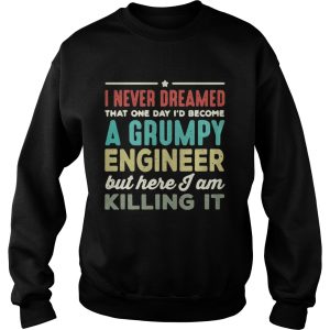 I never dreamed that one day I’d become a Grumpy engineer but here I am killing it shirt 2 I never dreamed that one day I'd become a Grumpy engineer but here I am killing it shirt 3