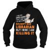I never dreamed that one day I’d become a grumpy old Librarian but here I am killing it shirt