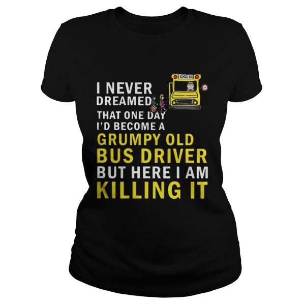 I never dreamed that one day I’d become a grumpy old bus driver shirt