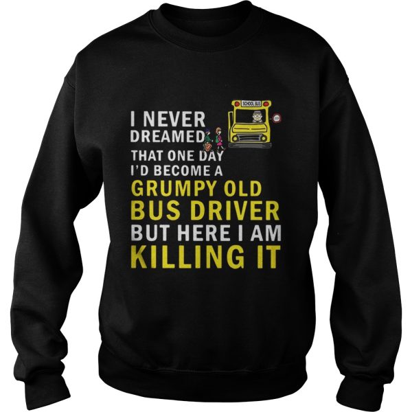 I never dreamed that one day I’d become a grumpy old bus driver shirt