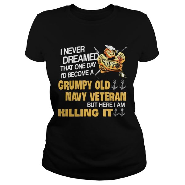 I never dreamed that one day Id become a Grumpy Old Navy Veteran shirt