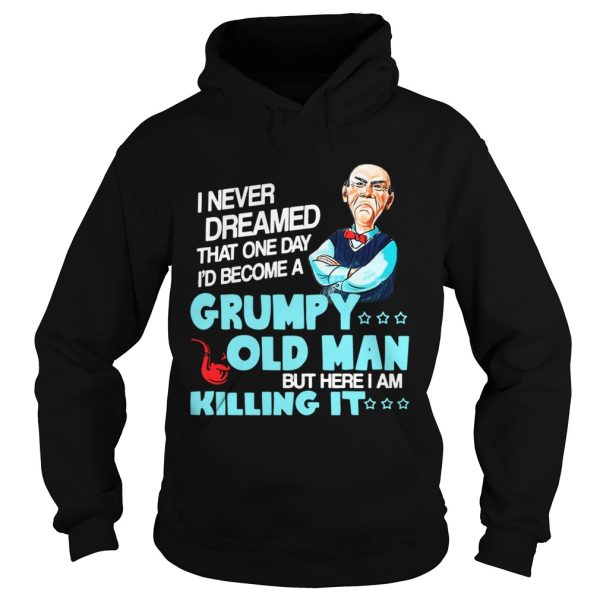 I never dreamed that one day Id become a Grumpy old man shirt