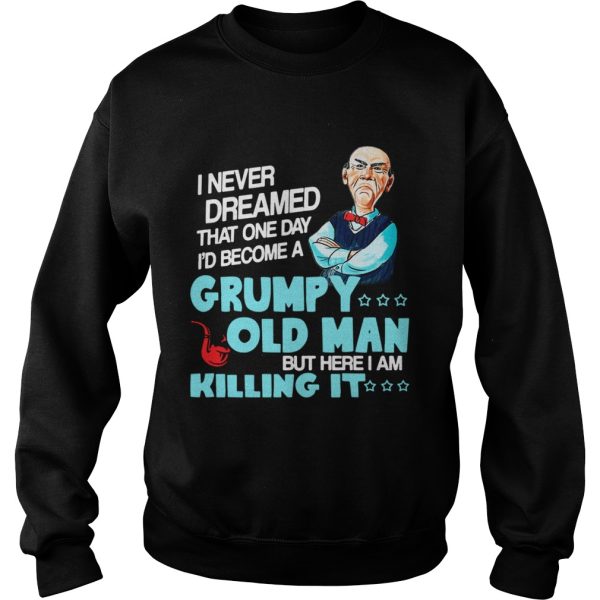 I never dreamed that one day Id become a Grumpy old man shirt