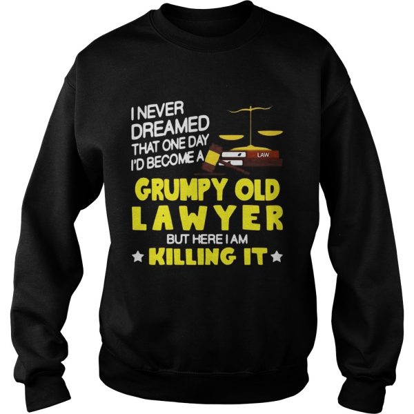 I never dreamed that one day i’d become a grumpy old lawyer but here i am killing it shirt