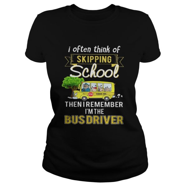 I often think of skipping school then I remember Im the bus driver tshirt