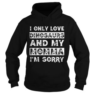 I only love Dinosaurs and my Momma I'm sorry shirt 1