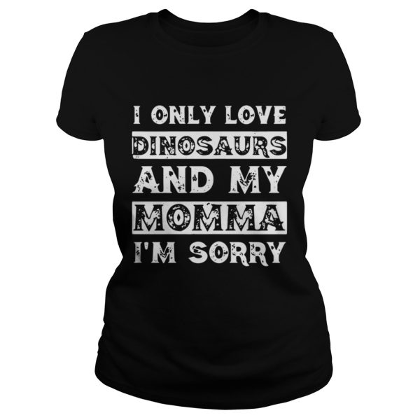 I only love Dinosaurs and my Momma I’m sorry shirt