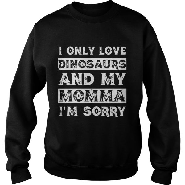 I only love Dinosaurs and my Momma I’m sorry shirt