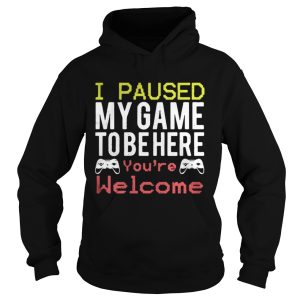 I paused my game to be here youre welcome shirt 1