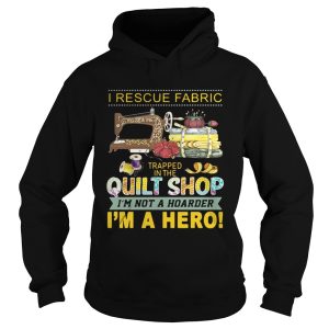 I rescue fabric trapped in the quilt shop I'm not a hoarder I'm a hero shirt 2