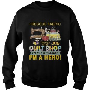I rescue fabric trapped in the quilt shop I'm not a hoarder I'm a hero shirt 3