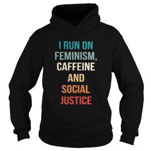 I run on feminism caffeine and social justice shirt 1