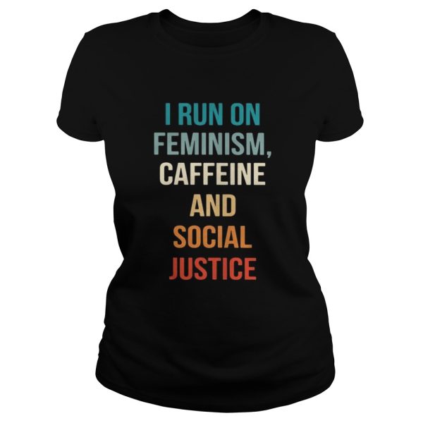 I run on feminism caffeine and social justice shirt