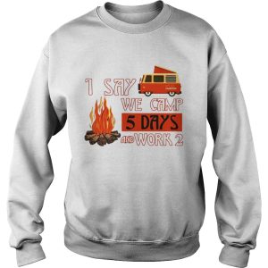 I say we camp 5 days and work 2 shirt 1 I say we camp 5 days and work 2 shirt 2