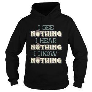I see nothing I hear nothing I know nothing shirt 1