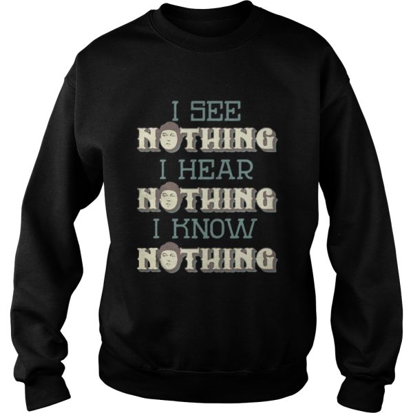 I see nothing I hear nothing I know nothing shirt