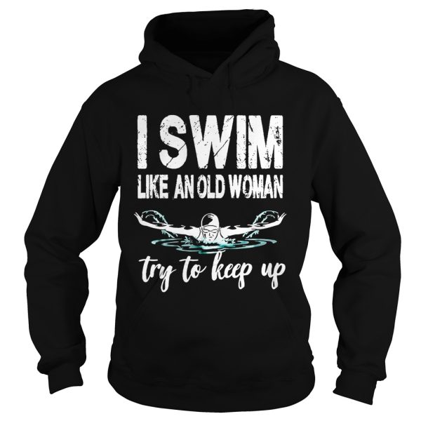 I swim like an old woman try to keep up shirt