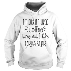 I thought I liked coffee turns out I like creamer shirt 1