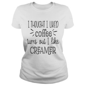I thought I liked coffee turns out I like creamer shirt 2
