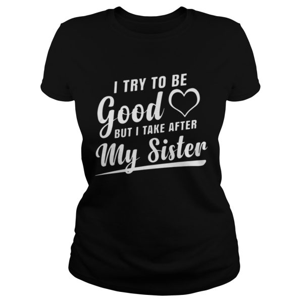 I try to be good but I tank after my sister shirt