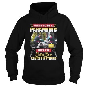 I use to be a Paramedic but I'm better now since I retired shirt 1