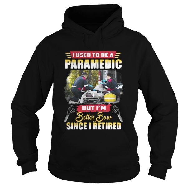 I use to be a Paramedic but I’m better now since I retired shirt