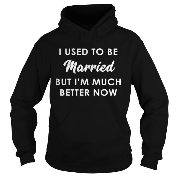 I used to be married but I’m much better now shirt