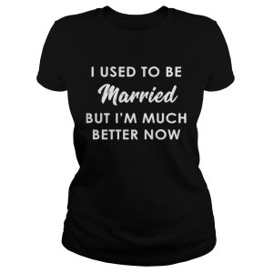 I used to be married but I'm much better now shirt 2