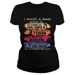 I want a man who is as strong as Khal Drogo I'm gonna die alone shirt 1