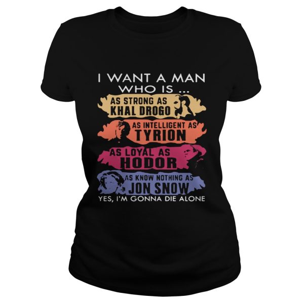 I want a man who is as strong as Khal Drogo I’m gonna die alone shirt