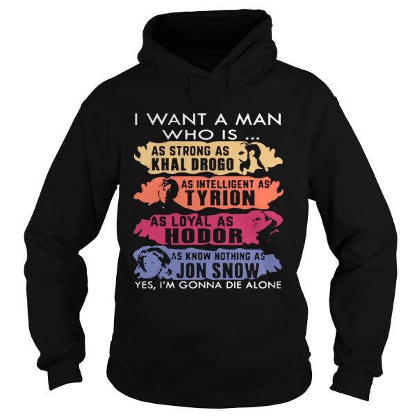 I want a man who is as strong as Khal Drogo I’m gonna die alone shirt