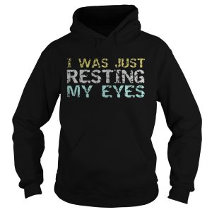 I was just resting my eyes shirt 1