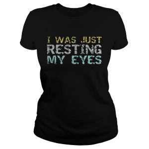 I was just resting my eyes shirt 2