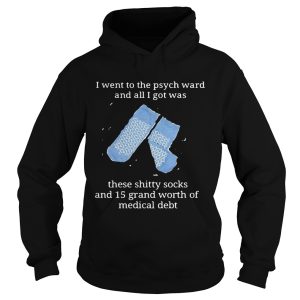 I went to the psych ward and all I got was these shitty socks and 15 grand worth shirt 1 I went to the psych ward and all I got was these shitty socks and 15 grand worth shirt 2