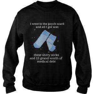I went to the psych ward and all I got was these shitty socks and 15 grand worth shirt 2 I went to the psych ward and all I got was these shitty socks and 15 grand worth shirt 3
