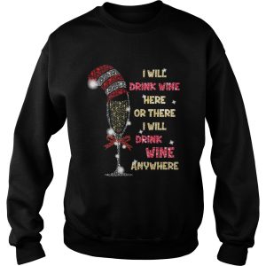 I will drink wine here or there I will drink wine anywhere christmas shirt 2 I will drink wine here or there I will drink wine anywhere christmas shirt 3