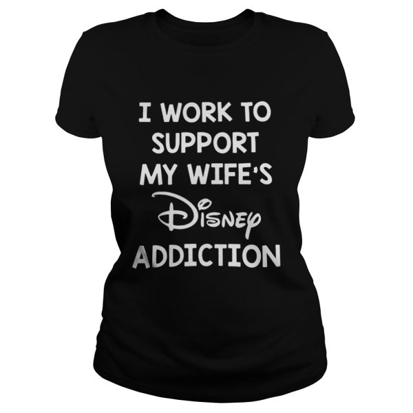 I work to support my wife’s Disney addiction shirt