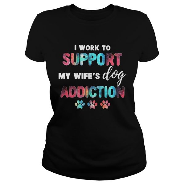 I work to support my wife’s dog addiction shirts