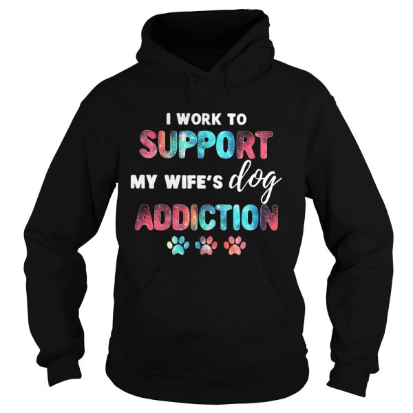 I work to support my wife’s dog addiction shirts