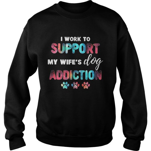 I work to support my wife’s dog addiction shirts