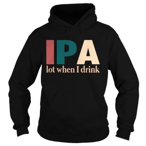 IPA lot when I drink shirt 2