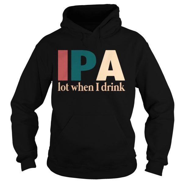 IPA lot when I drink shirt